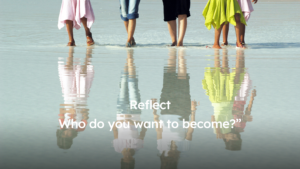 Reflect. Who do you want to become?